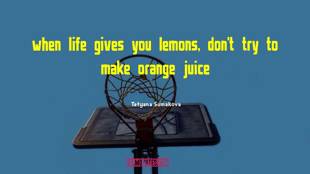 Tatyana Sumakova Quotes: when life gives you lemons,