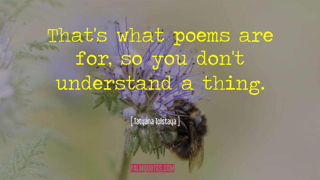 Tatyana Tolstaya Quotes: That's what poems are for,