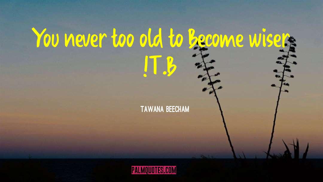 Tawana Beecham Quotes: You never too old to