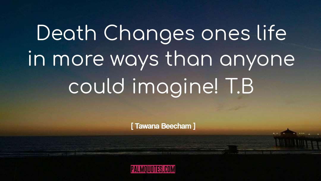 Tawana Beecham Quotes: Death Changes ones life in