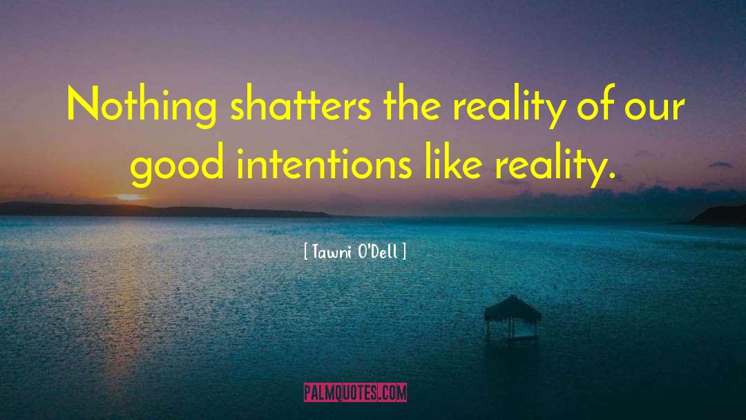 Tawni O'Dell Quotes: Nothing shatters the reality of