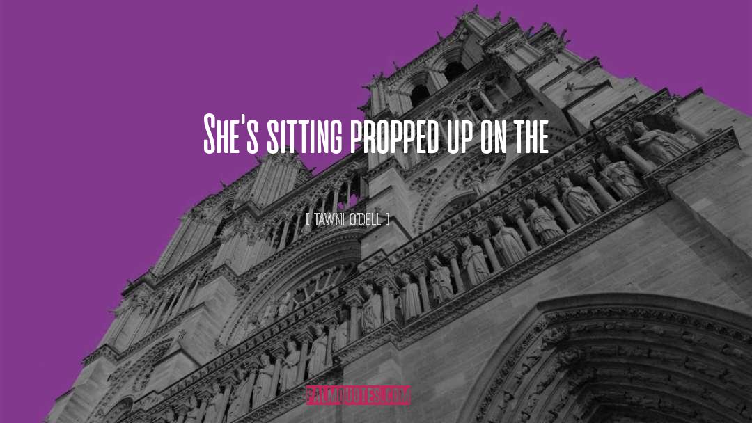 Tawni O'Dell Quotes: She's sitting propped up on