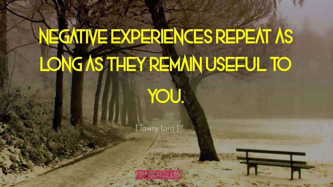 Tawny Lara Quotes: Negative experiences repeat as long