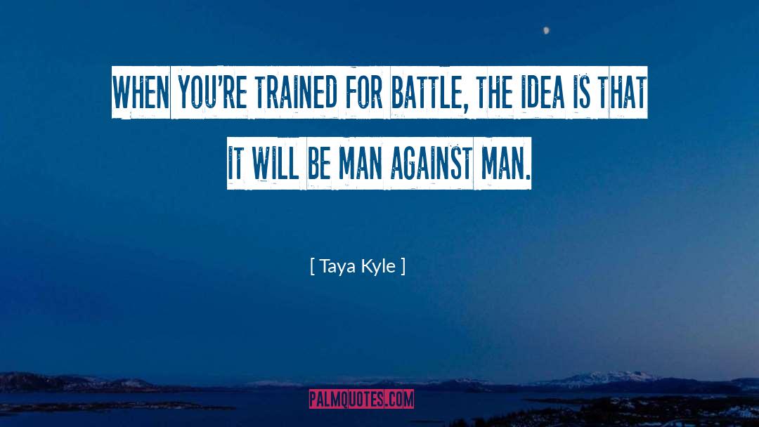 Taya Kyle Quotes: When you're trained for battle,