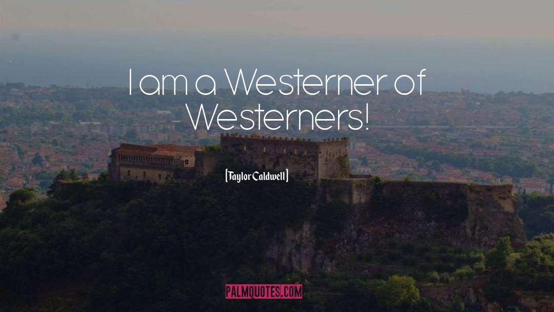 Taylor Caldwell Quotes: I am a Westerner of