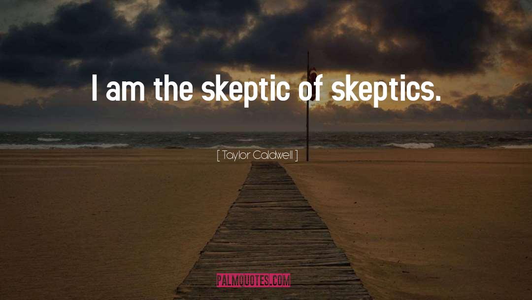 Taylor Caldwell Quotes: I am the skeptic of