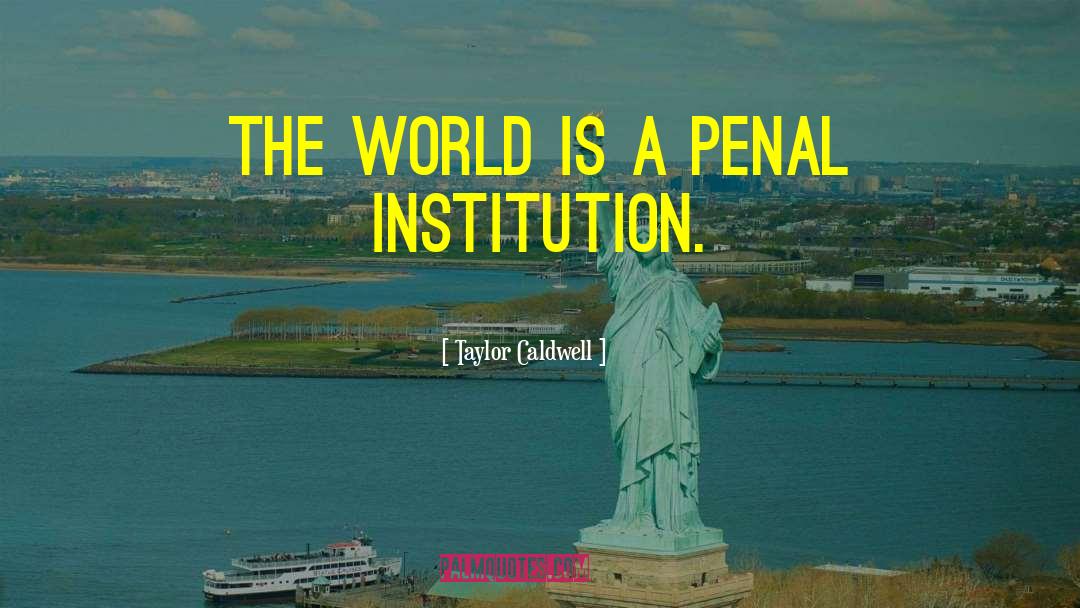 Taylor Caldwell Quotes: The world is a penal