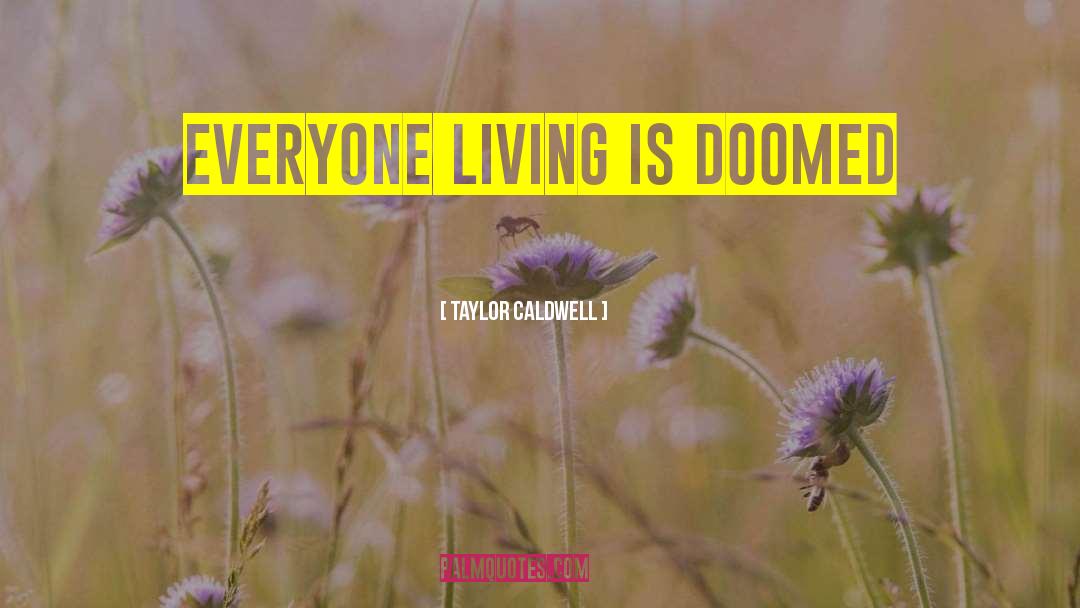 Taylor Caldwell Quotes: Everyone living is doomed