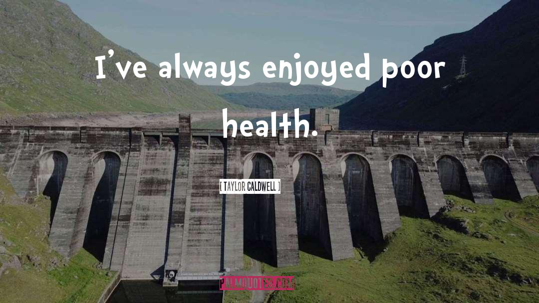 Taylor Caldwell Quotes: I've always enjoyed poor health.