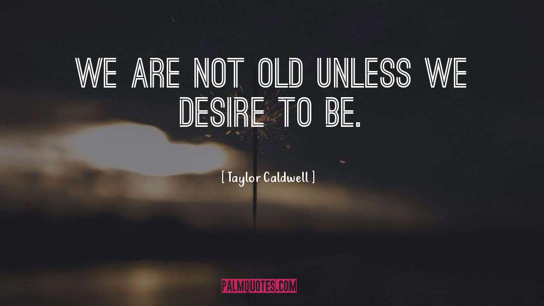 Taylor Caldwell Quotes: We are not old unless