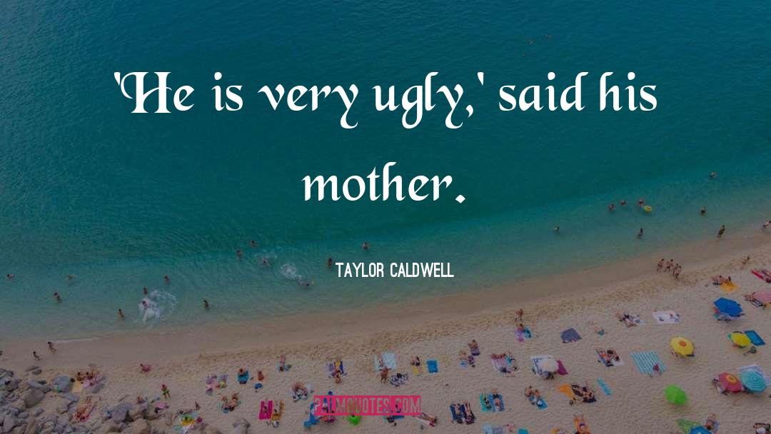 Taylor Caldwell Quotes: 'He is very ugly,' said