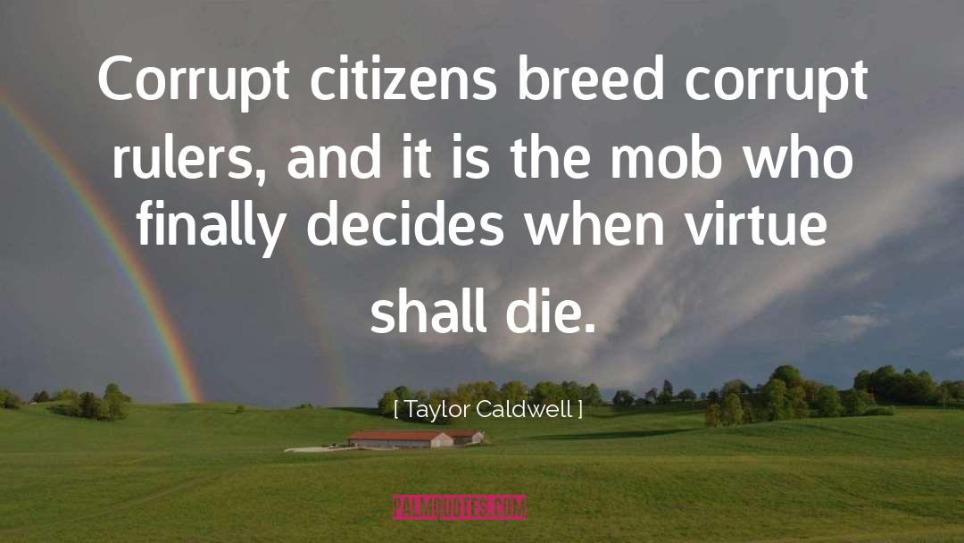 Taylor Caldwell Quotes: Corrupt citizens breed corrupt rulers,