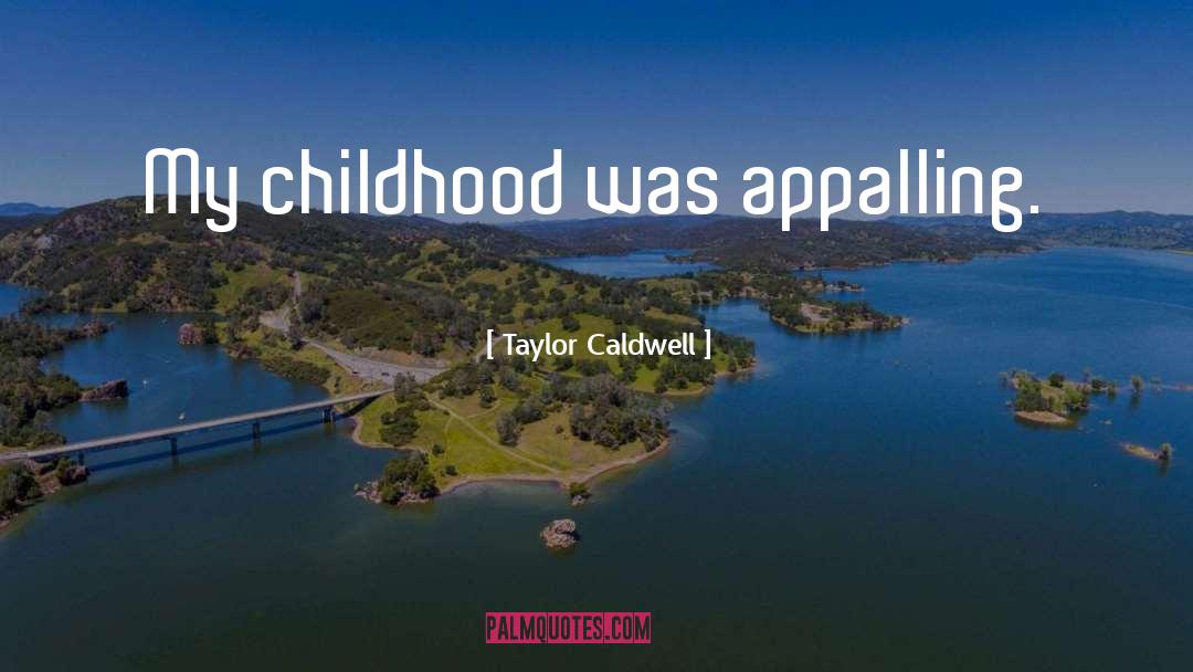 Taylor Caldwell Quotes: My childhood was appalling.
