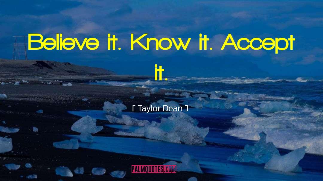 Taylor Dean Quotes: Believe it. Know it. Accept