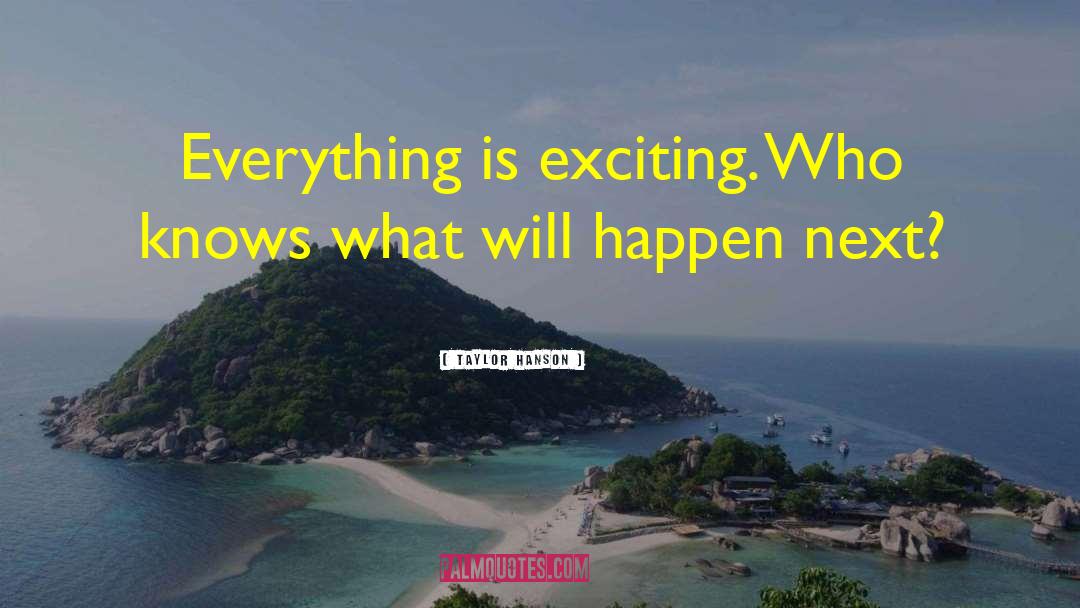 Taylor Hanson Quotes: Everything is exciting. Who knows