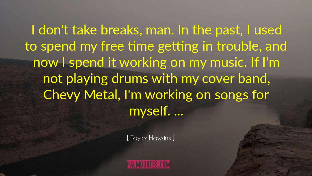 Taylor Hawkins Quotes: I don't take breaks, man.