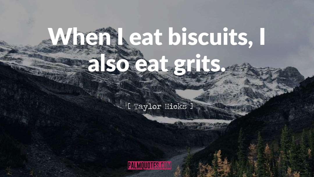 Taylor Hicks Quotes: When I eat biscuits, I