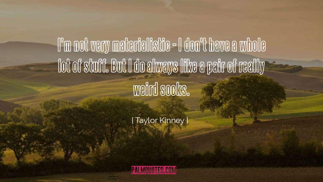 Taylor Kinney Quotes: I'm not very materialistic -
