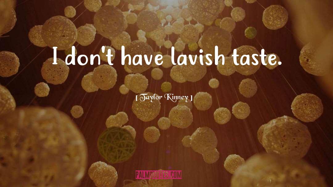 Taylor Kinney Quotes: I don't have lavish taste.