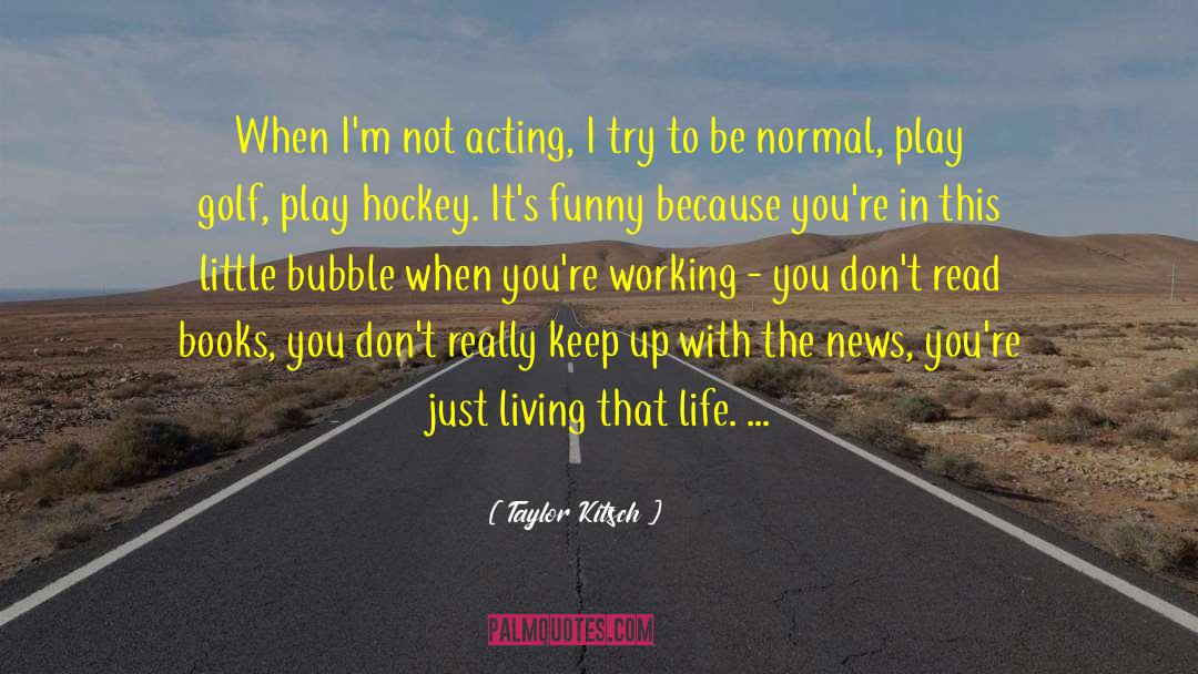 Taylor Kitsch Quotes: When I'm not acting, I