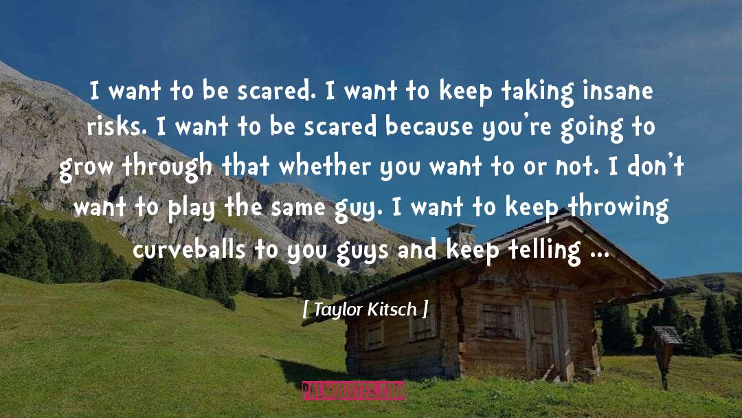 Taylor Kitsch Quotes: I want to be scared.