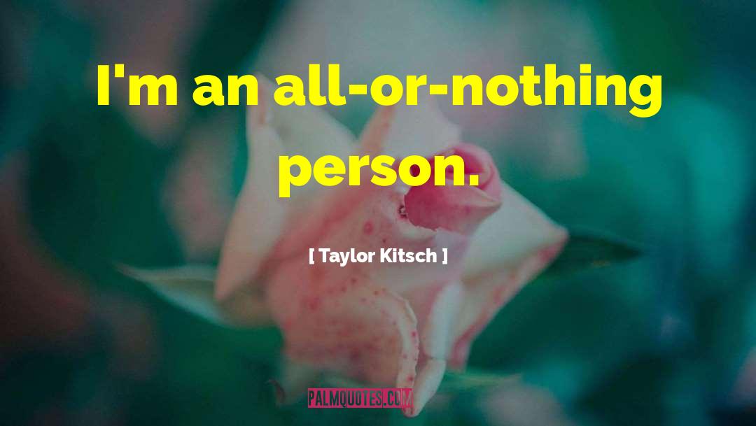 Taylor Kitsch Quotes: I'm an all-or-nothing person.