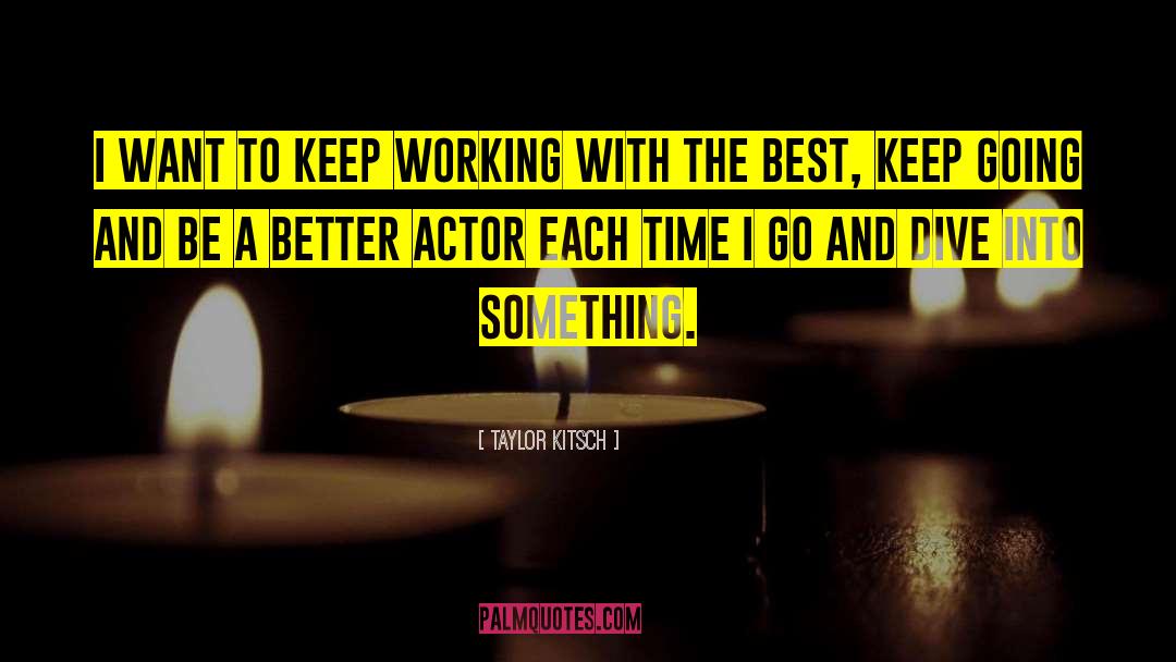Taylor Kitsch Quotes: I want to keep working