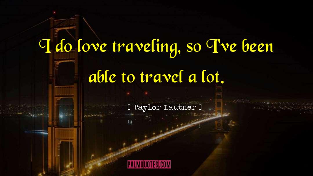 Taylor Lautner Quotes: I do love traveling, so