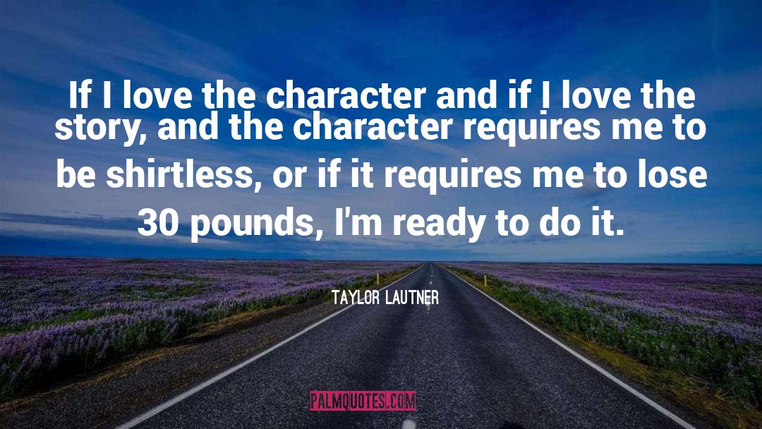 Taylor Lautner Quotes: If I love the character