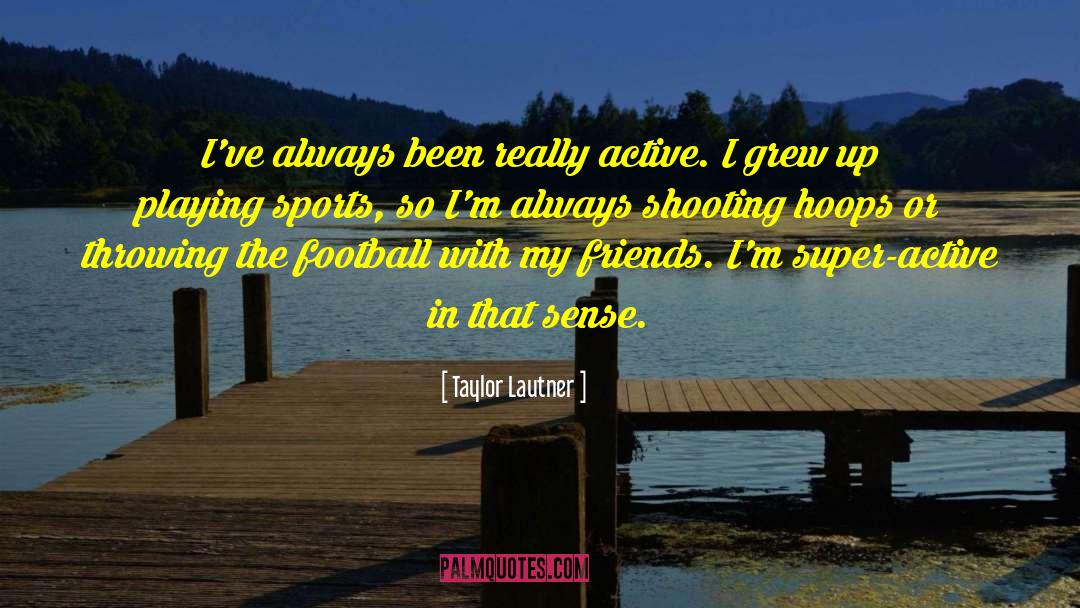 Taylor Lautner Quotes: I've always been really active.