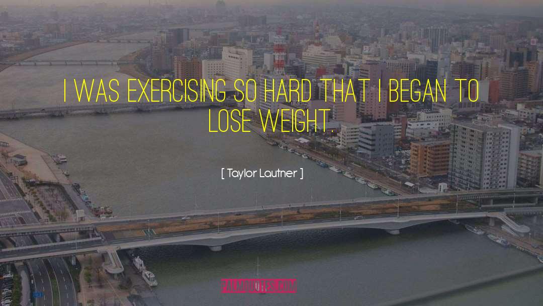 Taylor Lautner Quotes: I was exercising so hard