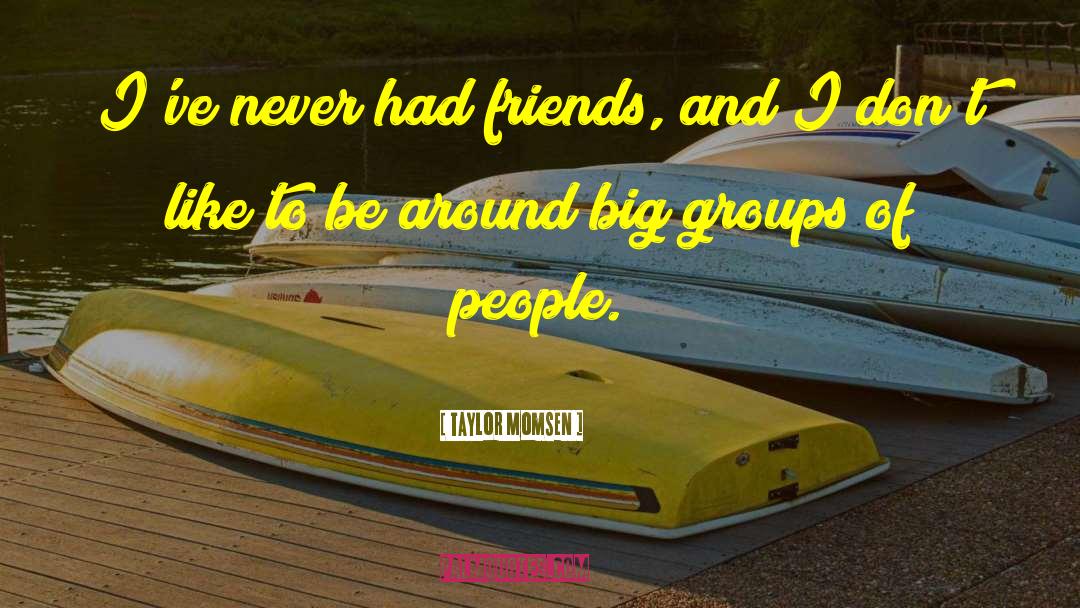 Taylor Momsen Quotes: I've never had friends, and