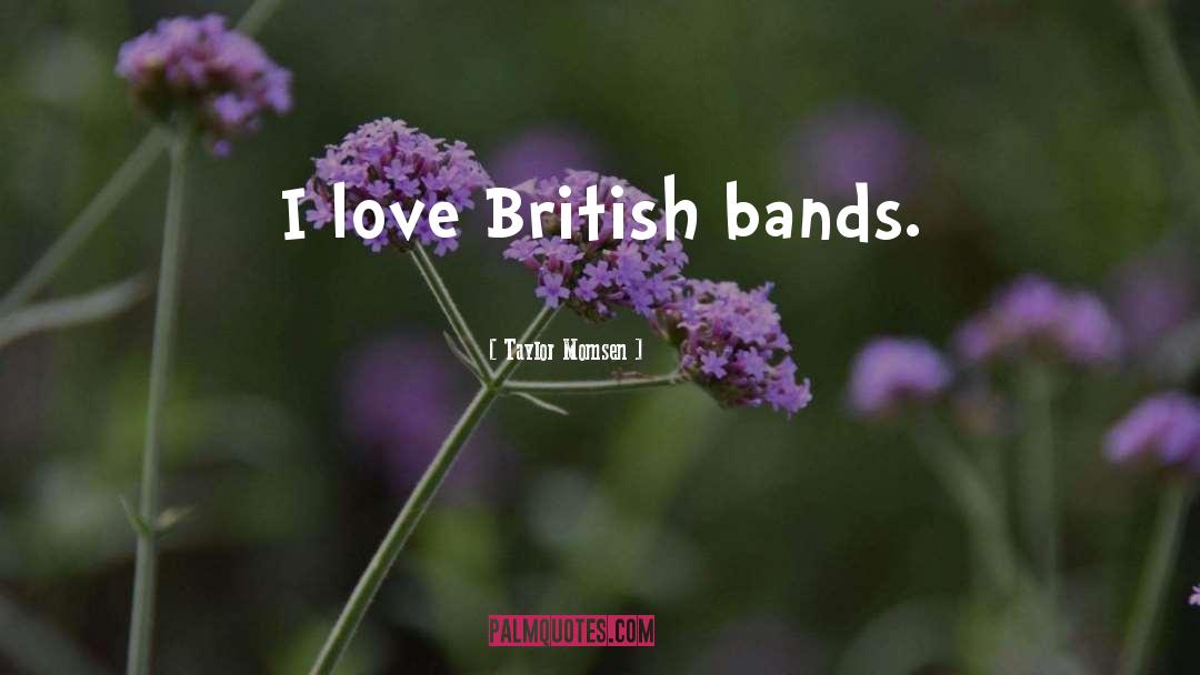 Taylor Momsen Quotes: I love British bands.