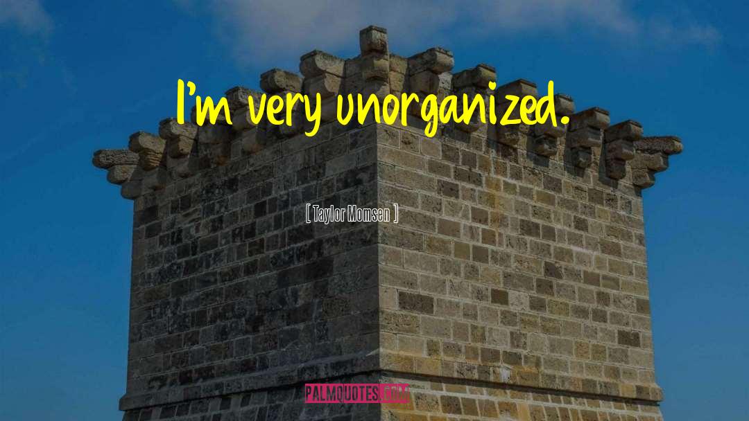 Taylor Momsen Quotes: I'm very unorganized.