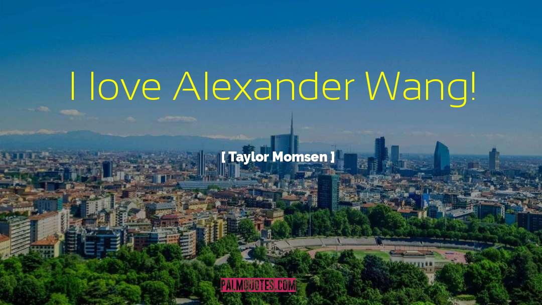 Taylor Momsen Quotes: I love Alexander Wang!