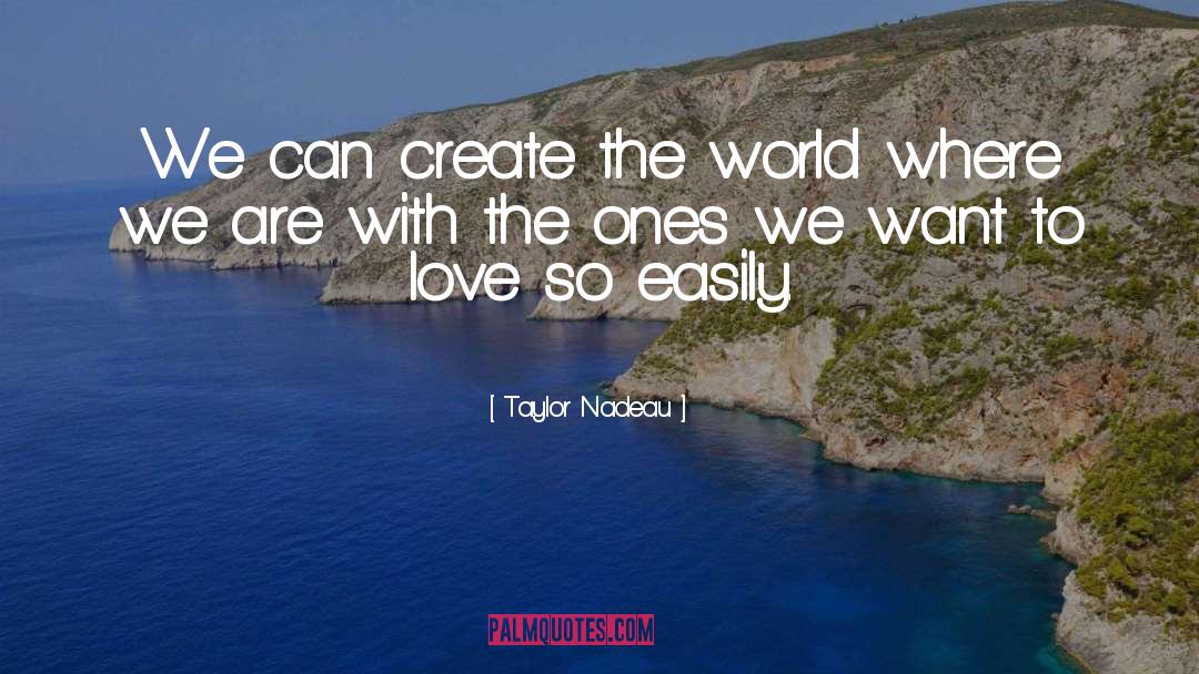 Taylor Nadeau Quotes: We can create the world