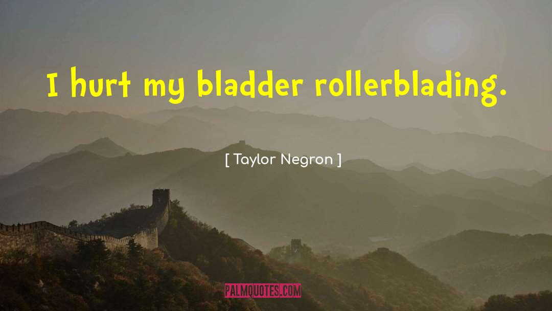 Taylor Negron Quotes: I hurt my bladder rollerblading.