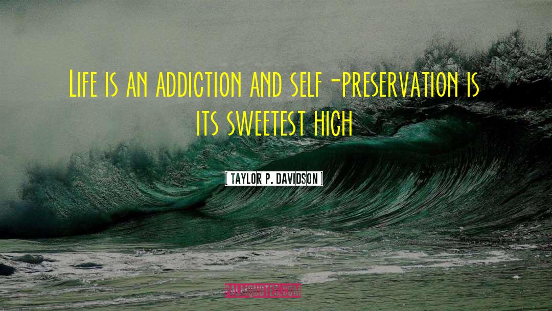 Taylor P. Davidson Quotes: Life is an addiction and