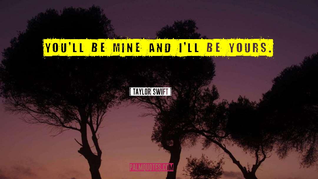 Taylor Swift Quotes: You'll be mine and I'll