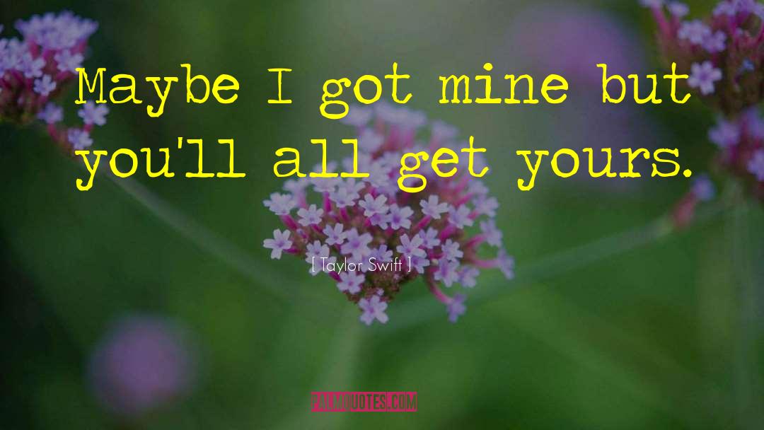 Taylor Swift Quotes: Maybe I got mine but