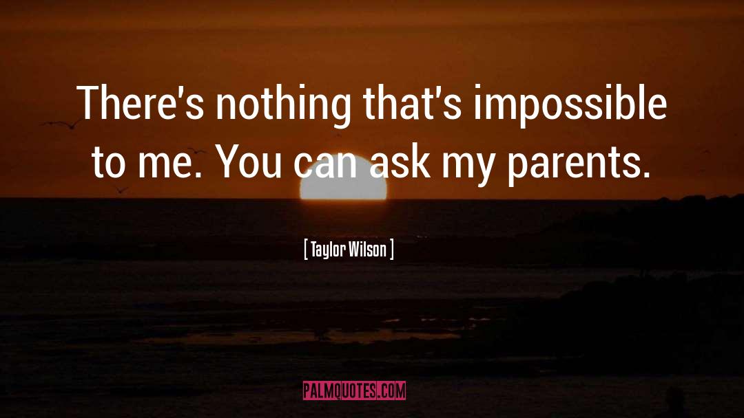 Taylor Wilson Quotes: There's nothing that's impossible to