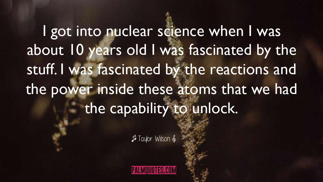 Taylor Wilson Quotes: I got into nuclear science