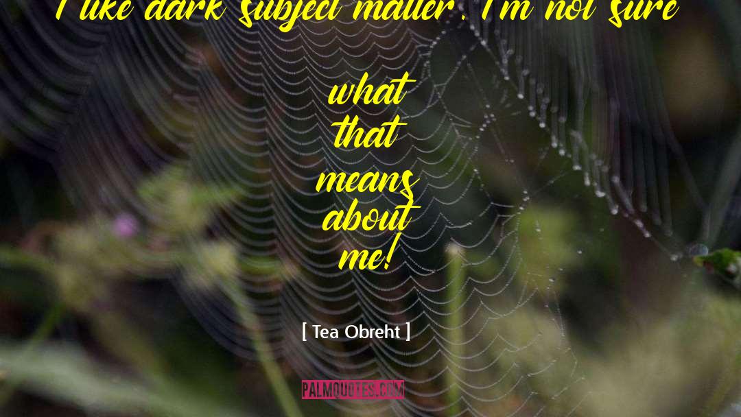 Tea Obreht Quotes: I like dark subject matter.