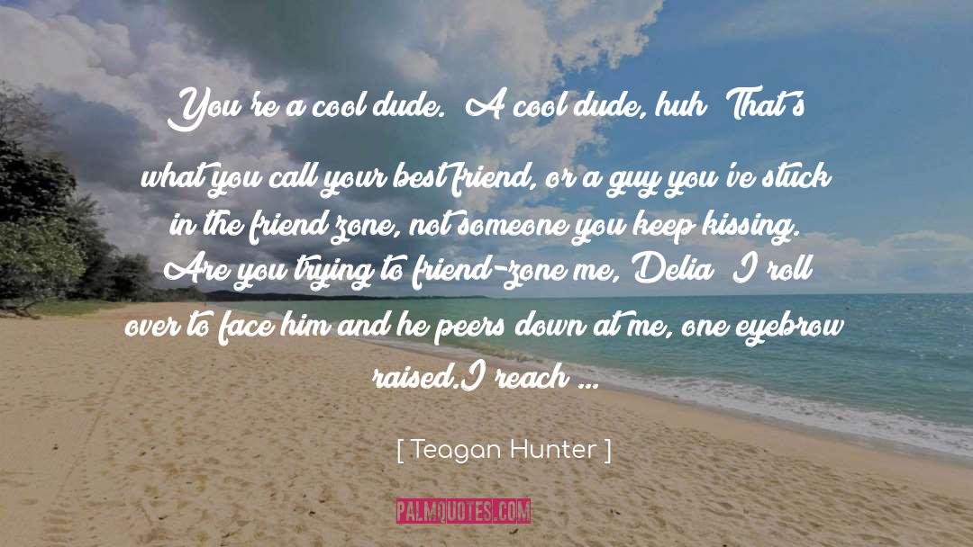 Teagan Hunter Quotes: You're a cool dude.