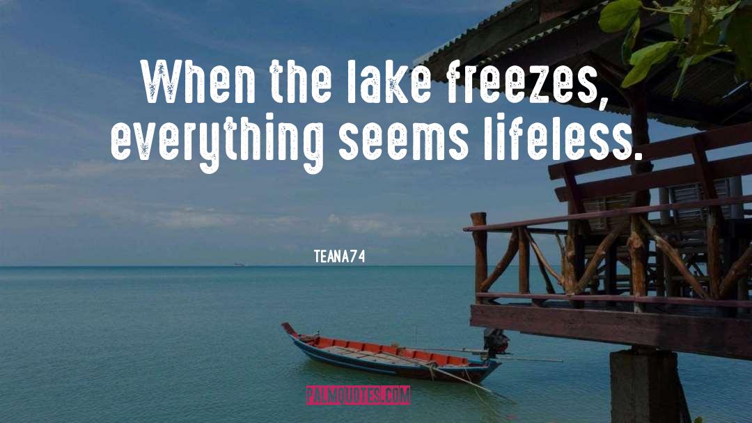 Teana74 Quotes: When the lake freezes, everything