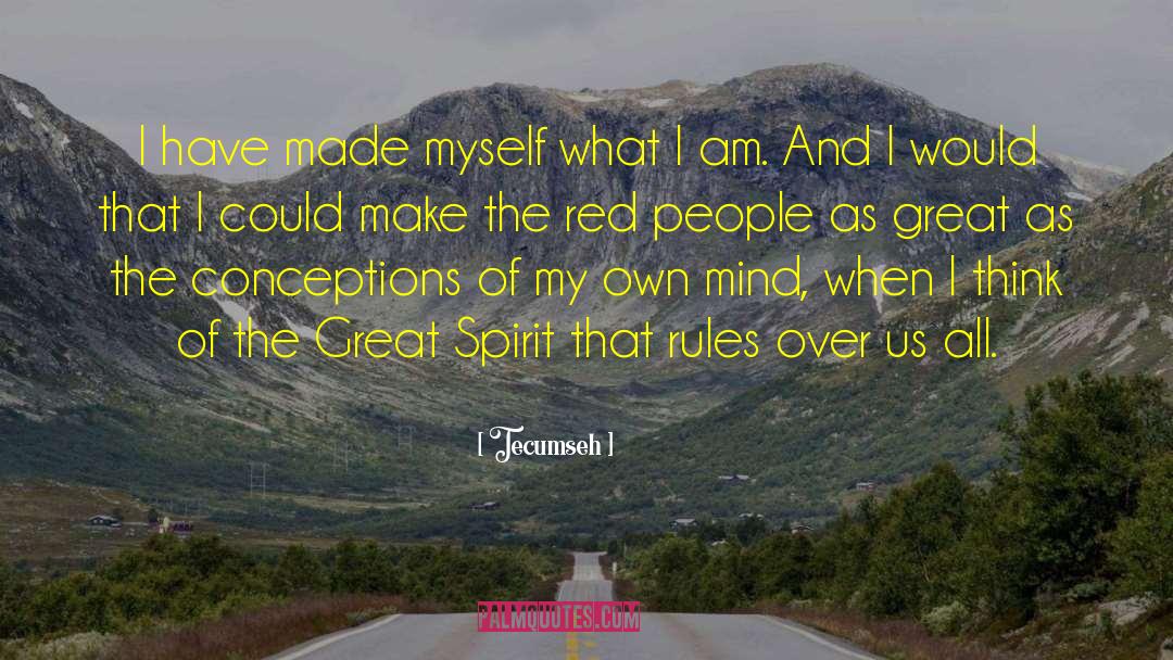 Tecumseh Quotes: I have made myself what