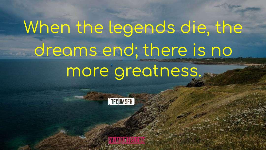 Tecumseh Quotes: When the legends die, the