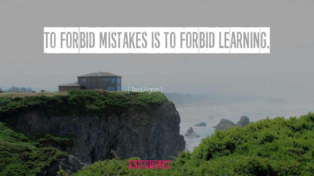 Ted Agon Quotes: To forbid mistakes is to