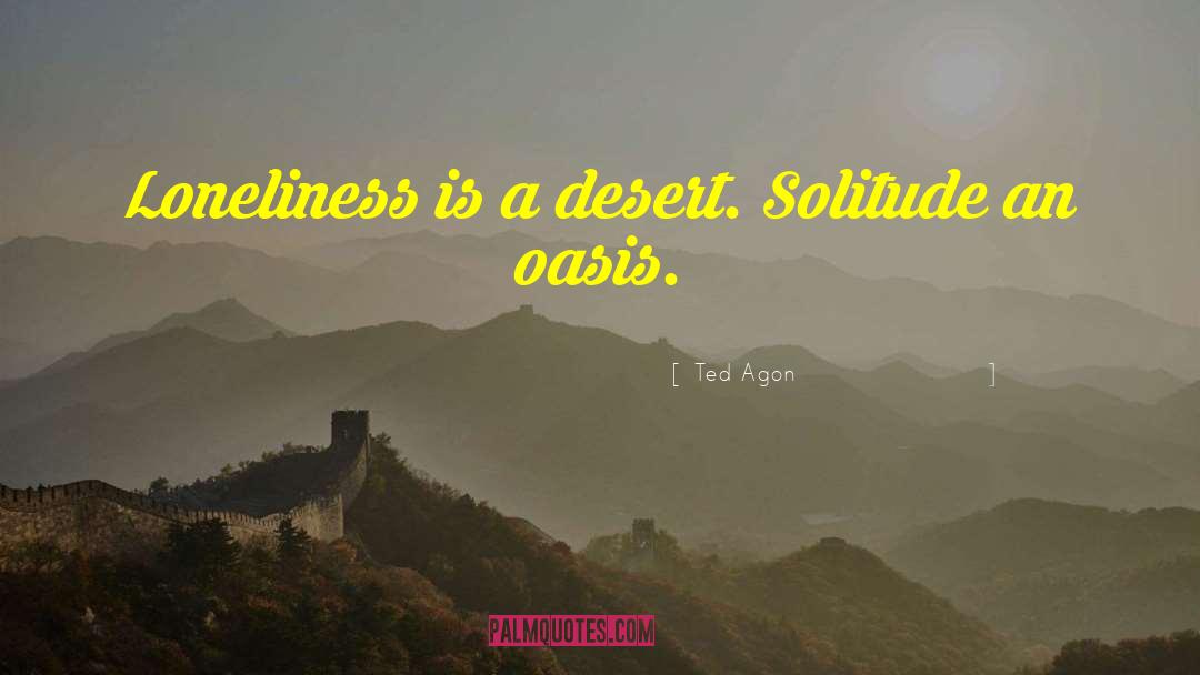 Ted Agon Quotes: Loneliness is a desert. Solitude