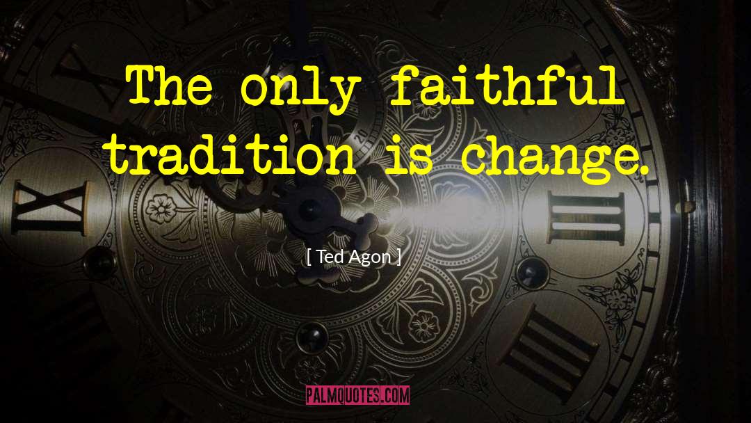 Ted Agon Quotes: The only faithful tradition is